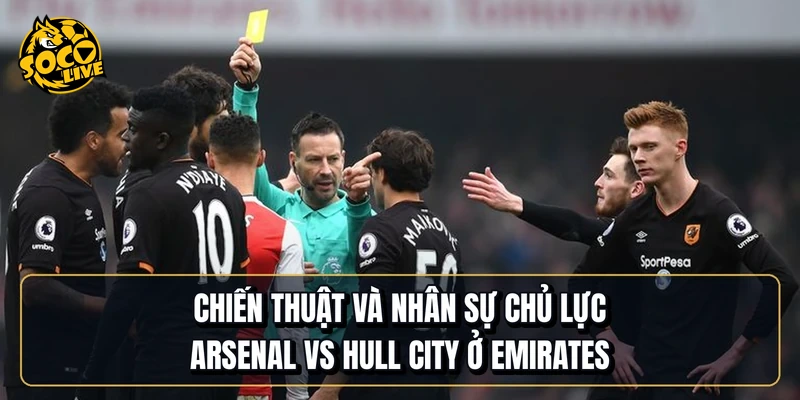 Chiến thuật và nhân sự chủ lực Arsenal vs Hull City ở Emirates