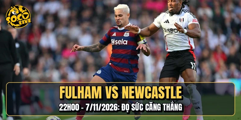 Fulham Vs Newcastle | 22h00 - 7/11/2026: Đọ Sức Căng Thẳng