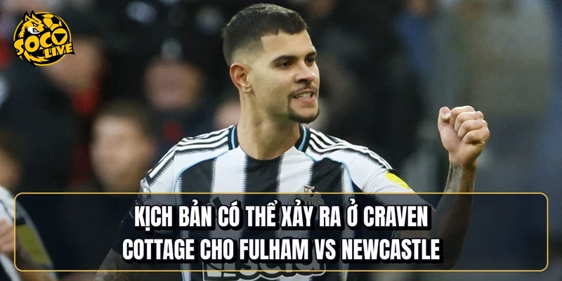 Kịch bản có thể xảy ra ở Craven Cottage cho Fulham vs Newcastle