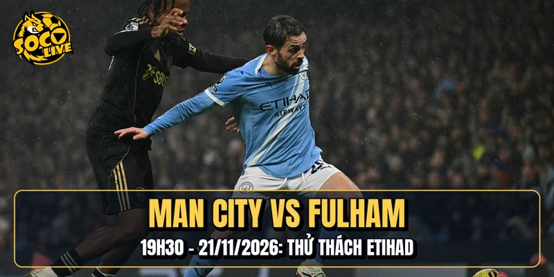 Manchester City Vs Fulham | 19h30 - 21/11/2026: Thử Thách Etihad