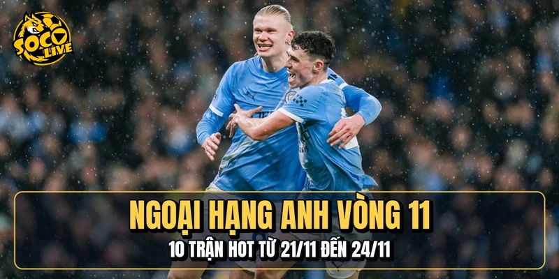 Ngoại Hạng Anh Vòng 11 | 10 Trận Hot Từ 21/11 Đến 24/11