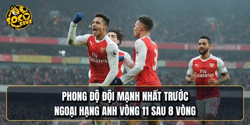 Phong độ đội mạnh nhất trước Ngoại hạng Anh vòng 11 sau 8 vòng