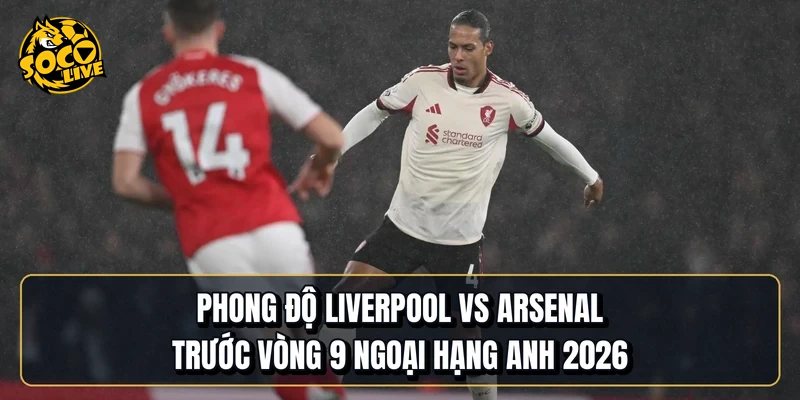 Phong độ Liverpool vs Arsenal trước vòng 9 Ngoại hạng Anh 2026