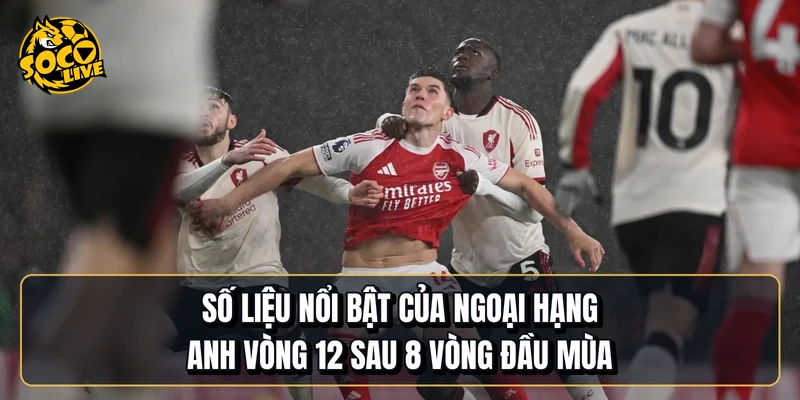 Số liệu nổi bật của Ngoại hạng Anh vòng 12 sau 8 vòng đầu mùa