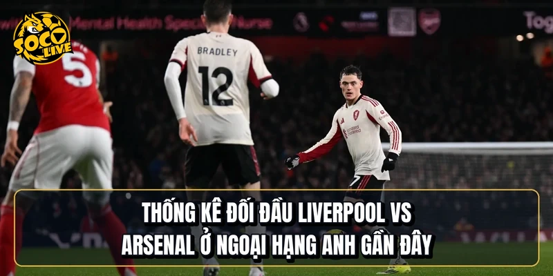 Thống kê đối đầu Liverpool vs Arsenal ở Ngoại hạng Anh gần đây